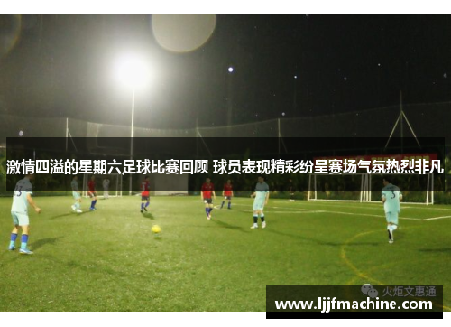 激情四溢的星期六足球比赛回顾 球员表现精彩纷呈赛场气氛热烈非凡