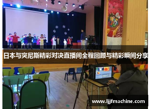 日本与突尼斯精彩对决直播间全程回顾与精彩瞬间分享