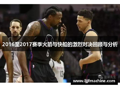 2016至2017赛季火箭与快船的激烈对决回顾与分析