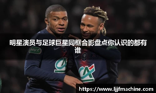 明星演员与足球巨星同框合影盘点你认识的都有谁