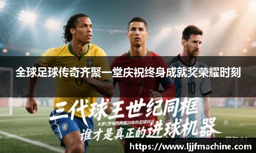 全球足球传奇齐聚一堂庆祝终身成就奖荣耀时刻