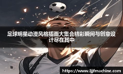 足球明星动漫风格插画大集合精彩瞬间与创意设计尽在其中