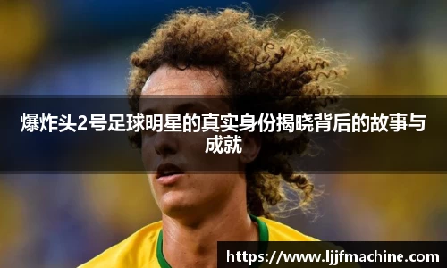 爆炸头2号足球明星的真实身份揭晓背后的故事与成就